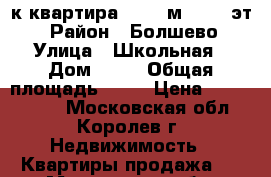 1-к квартира, 30.1 м², 1/5 эт. › Район ­ Болшево › Улица ­ Школьная › Дом ­ 34 › Общая площадь ­ 30 › Цена ­ 2 450 000 - Московская обл., Королев г. Недвижимость » Квартиры продажа   . Московская обл.